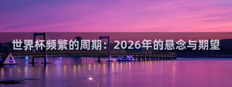 2026年世界杯赛程:世界杯频繁的周期:2026年的悬念与期望