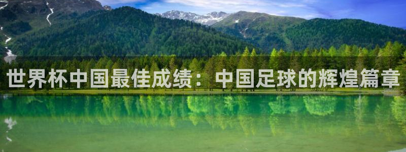 今年世界杯：世界杯中国最佳成绩：中国足球的辉煌篇章